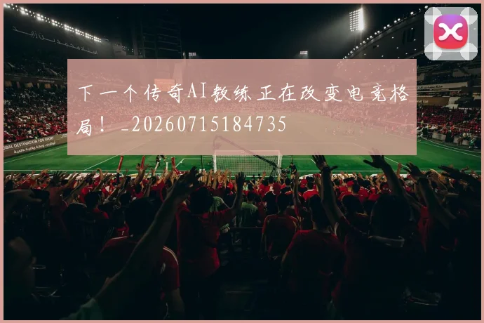 下一个传奇AI教练正在改变电竞格局!_20260715184735