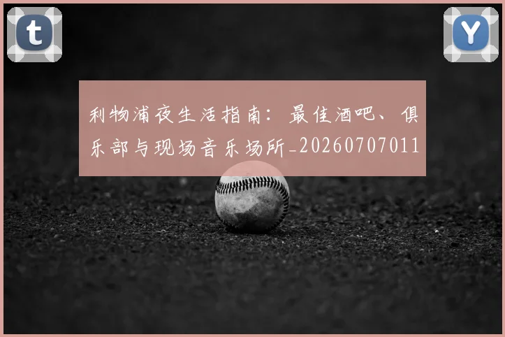 利物浦夜生活指南：最佳酒吧、俱乐部与现场音乐场所_20260707011914