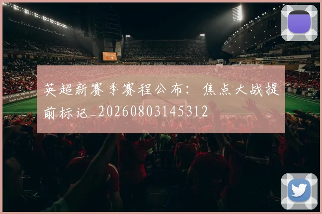 英超新赛季赛程公布：焦点大战提前标记_20260803145312