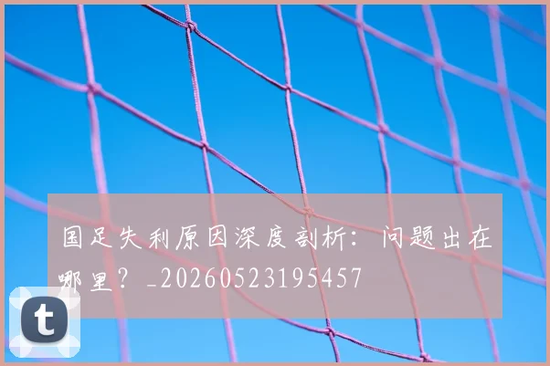 国足失利原因深度剖析：问题出在哪里？_20260523195457