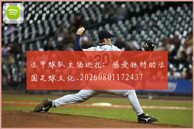 法甲球队主场巡礼：感受独特的法国足球文化_20260801172437