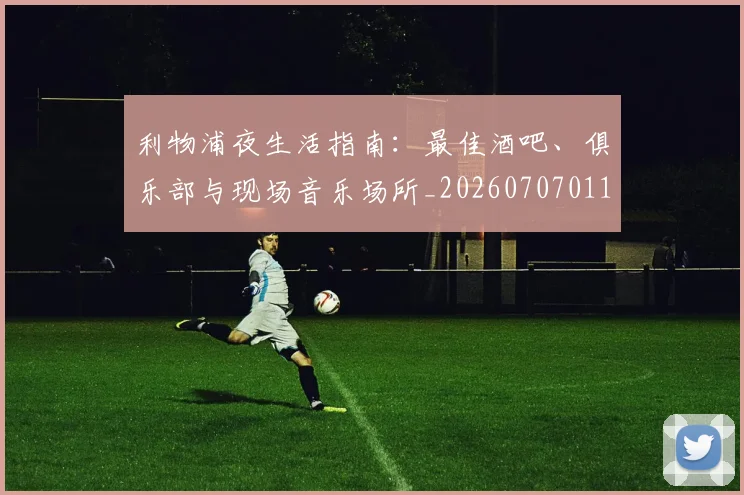 利物浦夜生活指南：最佳酒吧、俱乐部与现场音乐场所_20260707011914